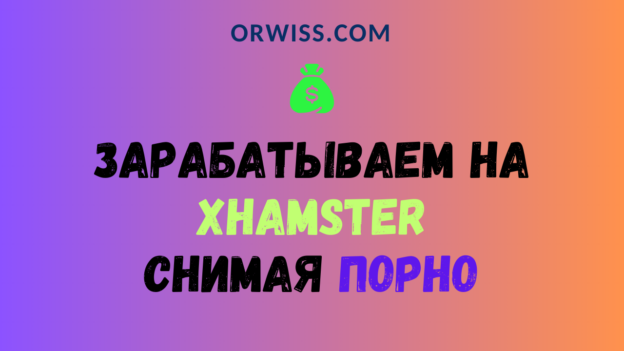 Как заработать снимая домашнее порно на xHamster? - Orwiss