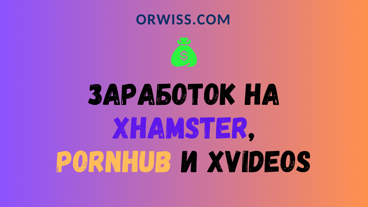 Заработок на Порнотьюбах таких как xHamster, Pornhub и Xvideos - Orwiss